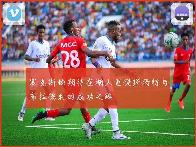 塞克斯顿期待在湖人重现斯玛特与布拉德利的成功之路