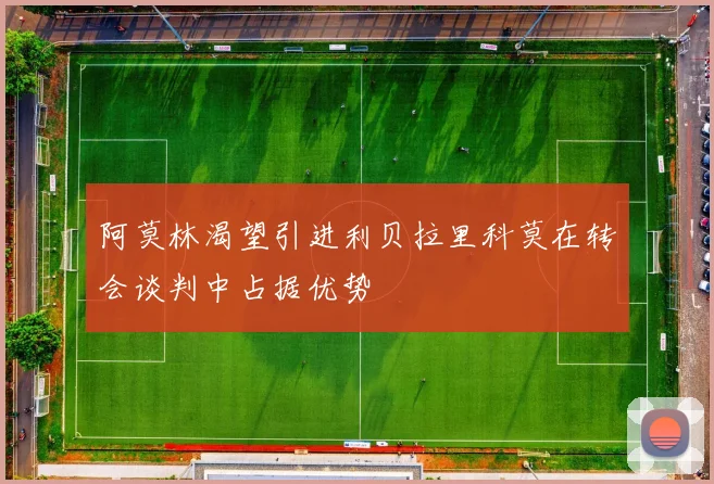 阿莫林渴望引进利贝拉里科莫在转会谈判中占据优势