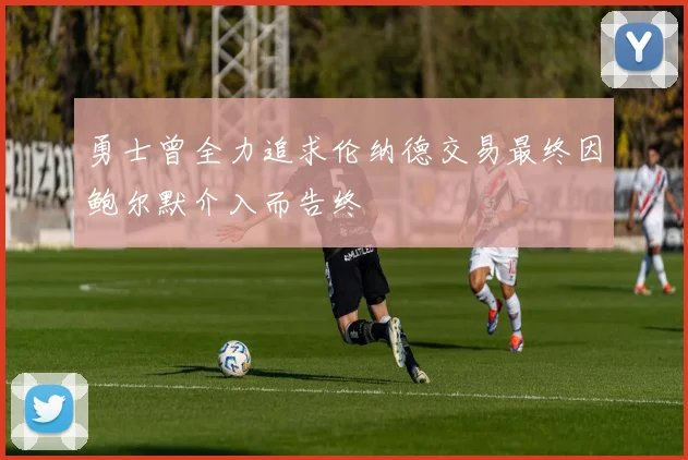 勇士曾全力追求伦纳德交易最终因鲍尔默介入而告终