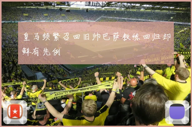 皇马频繁召回旧帅巴萨教练回归却鲜有先例