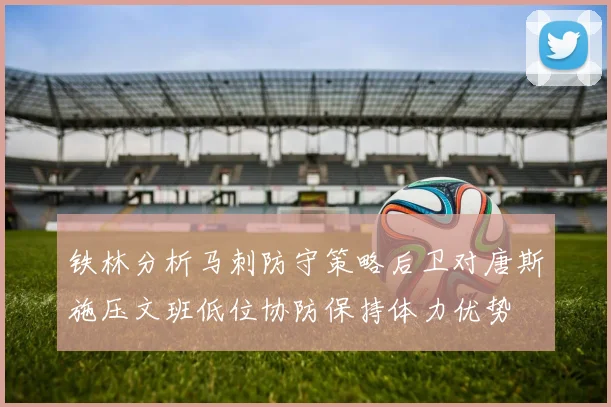 铁林分析马刺防守策略后卫对唐斯施压文班低位协防保持体力优势
