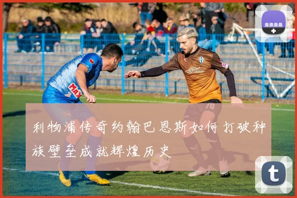 利物浦传奇约翰巴恩斯如何打破种族壁垒成就辉煌历史