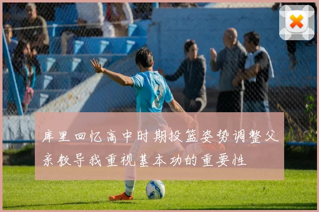 库里回忆高中时期投篮姿势调整父亲教导我重视基本功的重要性