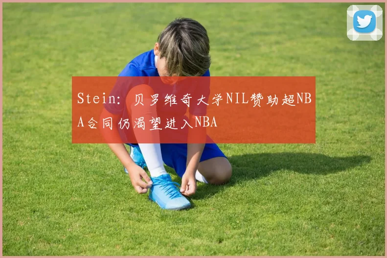 Stein：贝罗维奇大学NIL赞助超NBA合同仍渴望进入NBA